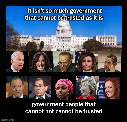 It isn't government that cannot be trusted | It isn't so much government that cannot be trusted as it is; government people that cannot not cannot be trusted | image tagged in public corruption,politics | made w/ Imgflip meme maker