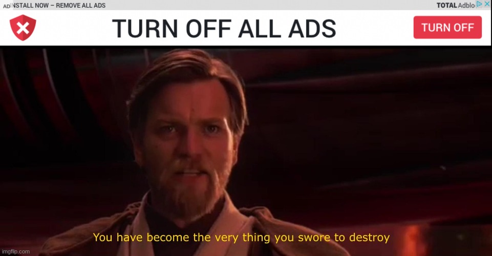 The irony | image tagged in you have become the very thing you swore to destroy,ads,adblock,memes | made w/ Imgflip meme maker