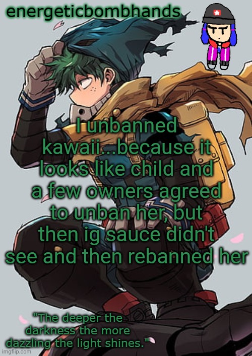 Kinda late notice, but whatevs | I unbanned kawaii...because it looks like child and a few owners agreed to unban her, but then ig sauce didn't see and then rebanned her | image tagged in energeticbombhands temp | made w/ Imgflip meme maker