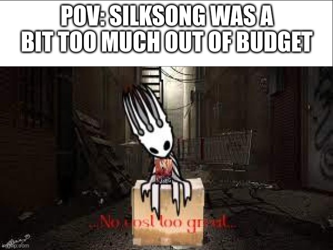 No cost too great | POV: SILKSONG WAS A BIT TOO MUCH OUT OF BUDGET | image tagged in video games,waiting,hollow knight,funny | made w/ Imgflip meme maker