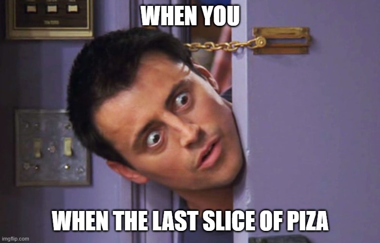 joey | WHEN YOU; WHEN THE LAST SLICE OF PIZA | image tagged in joey,joey from friends,joey tribbiani | made w/ Imgflip meme maker