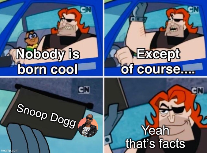 Snoop Dogg has got to be the coolest rapper out there though | Snoop Dogg; Yeah that’s facts | image tagged in nobody is born cool except,snoop dogg,rap,the goat | made w/ Imgflip meme maker