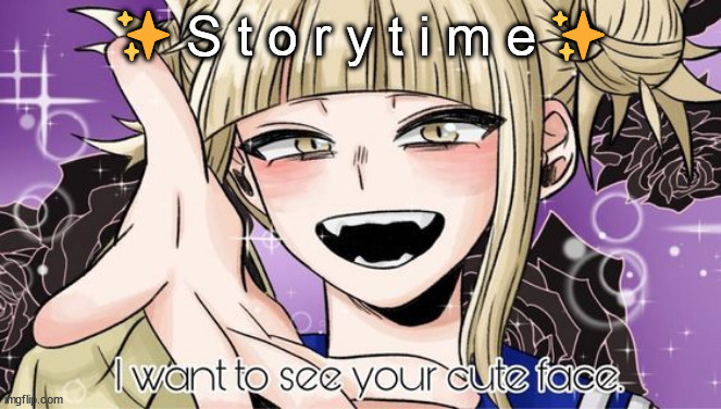 ✨ S t o r y t i m e ✨ | image tagged in toga cute face | made w/ Imgflip meme maker