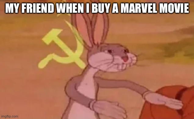 Bugs bunny communist | MY FRIEND WHEN I BUY A MARVEL MOVIE | image tagged in bugs bunny communist | made w/ Imgflip meme maker