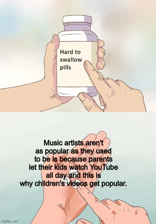 Repost this and boycott Cocomelon and Pinkfong | Music artists aren't as popular as they used to be is because parents let their kids watch YouTube all day and this is why children's videos get popular. | image tagged in memes,hard to swallow pills,dank memes,truth,fresh memes | made w/ Imgflip meme maker
