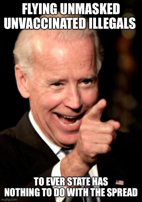 Smilin Biden Meme | FLYING UNMASKED UNVACCINATED ILLEGALS TO EVER STATE HAS NOTHING TO DO WITH THE SPREAD | image tagged in memes,smilin biden | made w/ Imgflip meme maker