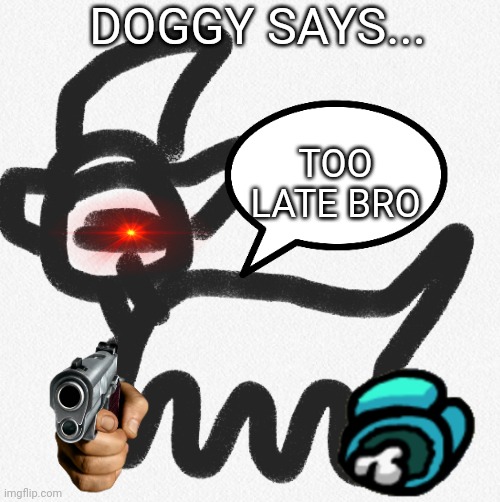 Doggy says... | DOGGY SAYS... TOO LATE BRO | image tagged in doggy says | made w/ Imgflip meme maker