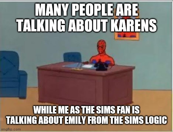 Damn it, Emily. |  MANY PEOPLE ARE TALKING ABOUT KARENS; WHILE ME AS THE SIMS FAN IS TALKING ABOUT EMILY FROM THE SIMS LOGIC | image tagged in memes,spiderman computer desk,spiderman | made w/ Imgflip meme maker