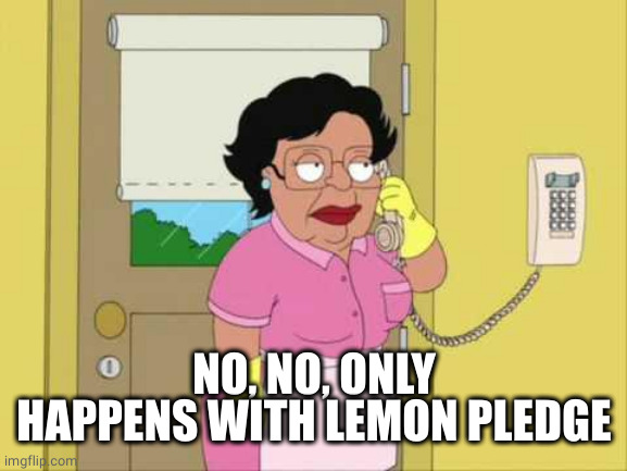 Consuela Meme | NO, NO, ONLY HAPPENS WITH LEMON PLEDGE | image tagged in memes,consuela | made w/ Imgflip meme maker