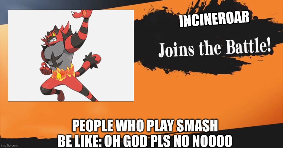 Smash Bros. | INCINEROAR; PEOPLE WHO PLAY SMASH BE LIKE: OH GOD PLS NO NOOOO | image tagged in smash bros | made w/ Imgflip meme maker