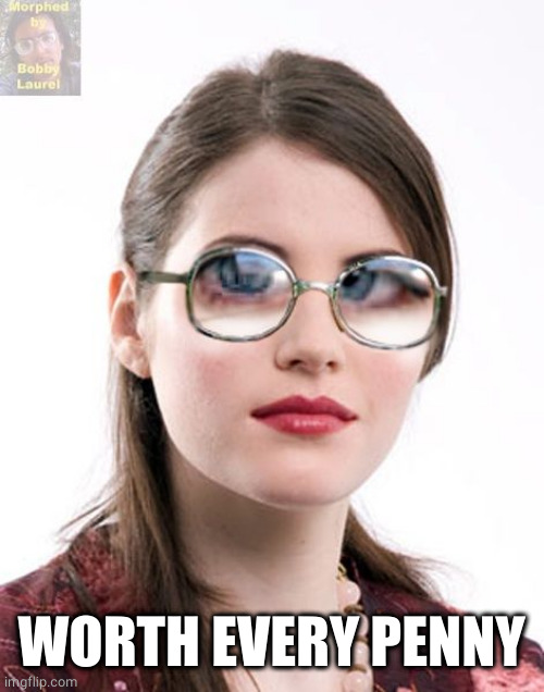 Thick glasses | WORTH EVERY PENNY | image tagged in thick glasses | made w/ Imgflip meme maker