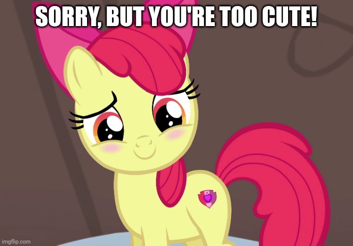 Cute Applebloom (MLP) | SORRY, BUT YOU'RE TOO CUTE! | image tagged in cute applebloom mlp | made w/ Imgflip meme maker