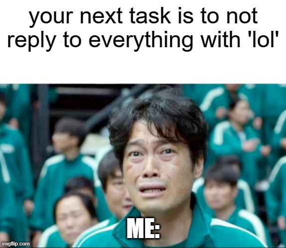 Your next task is to- | your next task is to not reply to everything with 'lol'; ME: | image tagged in your next task is to- | made w/ Imgflip meme maker
