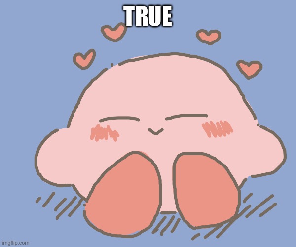 Kirby gives hearts | TRUE | image tagged in kirby gives hearts | made w/ Imgflip meme maker