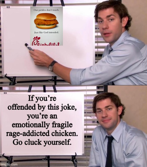Go click yourself | If you’re offended by this joke,
you’re an emotionally fragile rage-addicted chicken.
Go cluck yourself. | image tagged in jim halpert explains,memes,chick fil a,stupid liberals,chicken,pickles | made w/ Imgflip meme maker