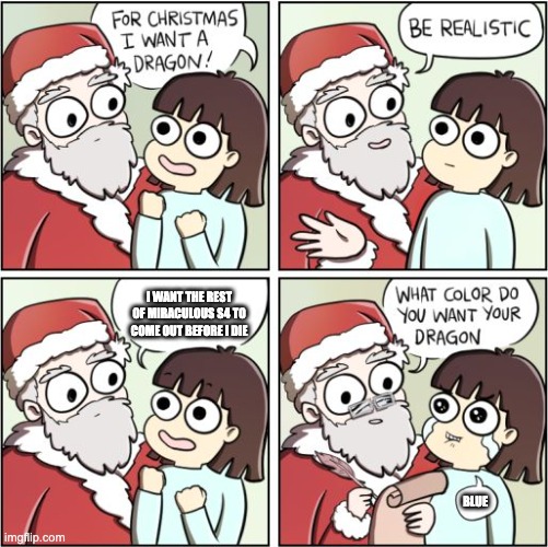 For Christmas I Want a Dragon | I WANT THE REST OF MIRACULOUS S4 TO COME OUT BEFORE I DIE; BLUE | image tagged in for christmas i want a dragon | made w/ Imgflip meme maker