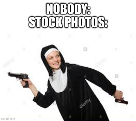 Those stock photos are getting weirder and weirder | NOBODY:
STOCK PHOTOS: | image tagged in nun with the gun,nun,stock photo,stock photos,meme,memes | made w/ Imgflip meme maker