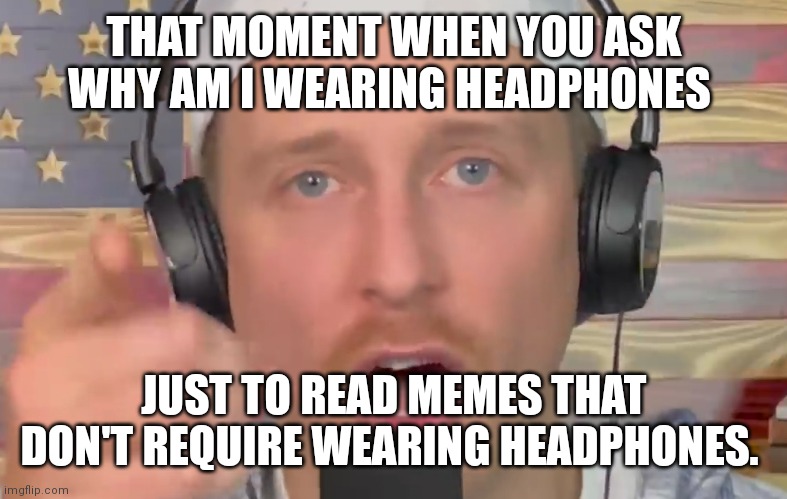 Zeducation DUMB! | THAT MOMENT WHEN YOU ASK WHY AM I WEARING HEADPHONES; JUST TO READ MEMES THAT DON'T REQUIRE WEARING HEADPHONES. | image tagged in zeducation dumb | made w/ Imgflip meme maker