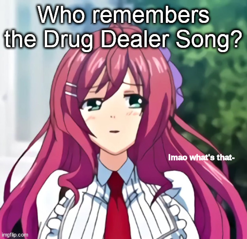 lmao what's that- | Who remembers the Drug Dealer Song? | image tagged in lmao what's that- | made w/ Imgflip meme maker
