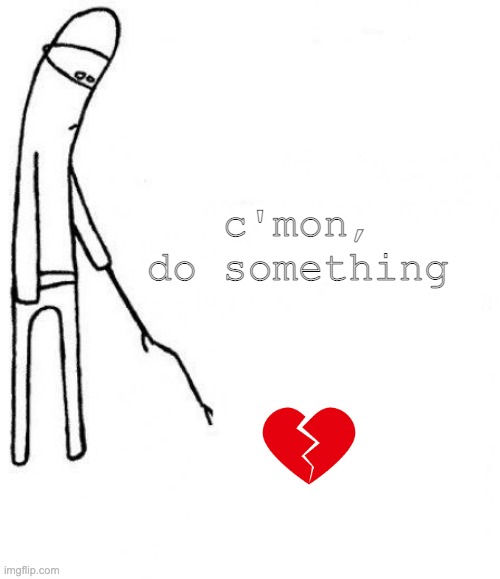 c'mon do something | c'mon, do something | image tagged in c'mon do something | made w/ Imgflip meme maker