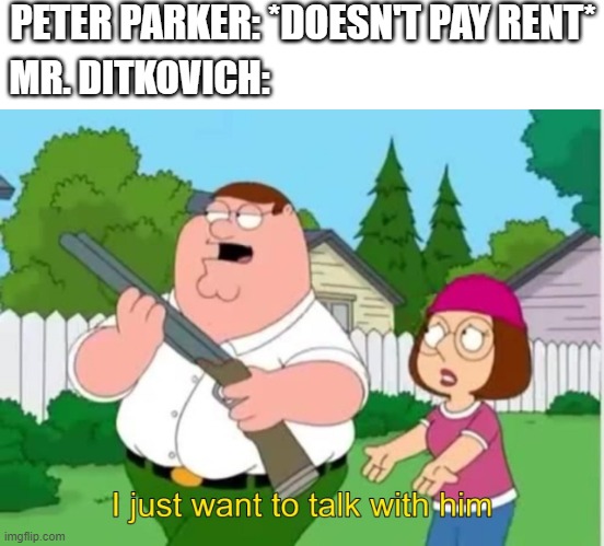 I just wanna talk to him | PETER PARKER: *DOESN'T PAY RENT*; MR. DITKOVICH: | image tagged in i just wanna talk to him,memes,spiderman | made w/ Imgflip meme maker