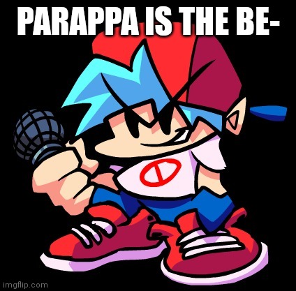 Boyfriend FNF | PARAPPA IS THE BE- | image tagged in boyfriend fnf | made w/ Imgflip meme maker