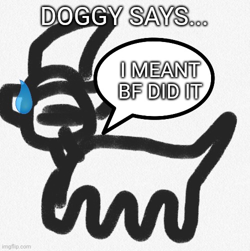 Doggy says... | DOGGY SAYS... I MEANT BF DID IT | image tagged in doggy says | made w/ Imgflip meme maker