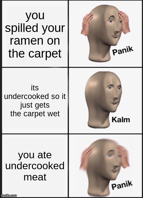 just happened to me | you spilled your ramen on the carpet; its undercooked so it just gets the carpet wet; you ate undercooked meat | image tagged in memes,panik kalm panik | made w/ Imgflip meme maker