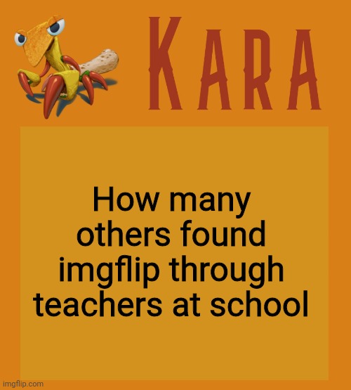 Kara Picantis Temp | How many others found imgflip through teachers at school | image tagged in kara picantis temp | made w/ Imgflip meme maker
