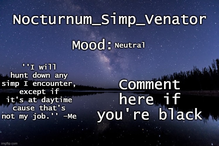 Nocturnum_Simp_Venator's nighttime lake temp | Neutral; Comment here if you're black | image tagged in nocturnum_simp_venator's nighttime lake temp | made w/ Imgflip meme maker