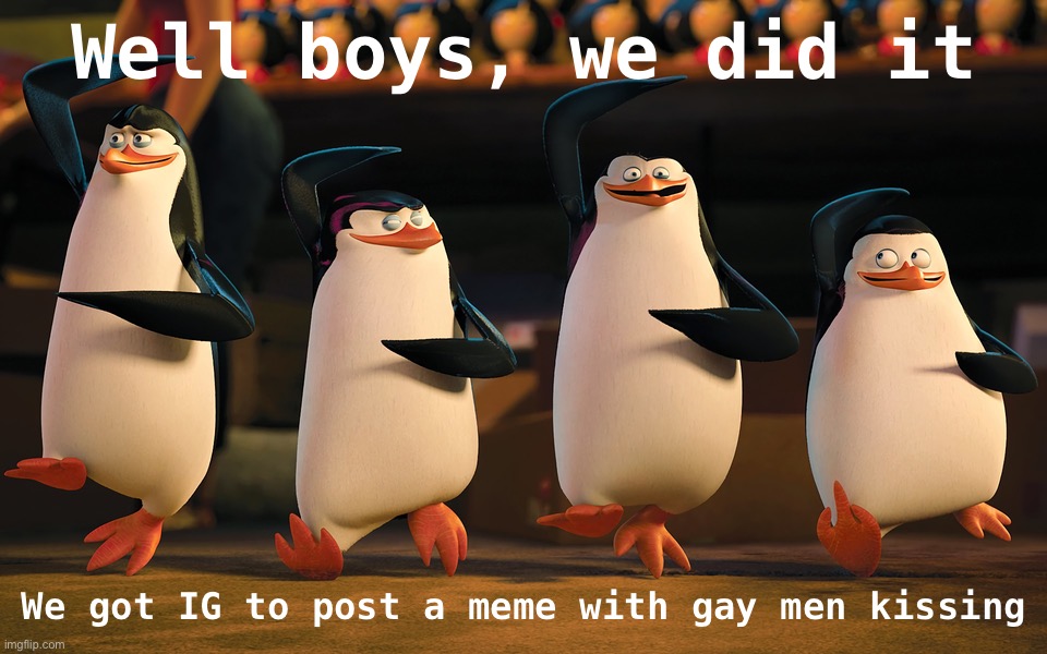 Well Boys, We Did It. _____ Is No More | Well boys, we did it We got IG to post a meme with gay men kissing | image tagged in well boys we did it _____ is no more | made w/ Imgflip meme maker