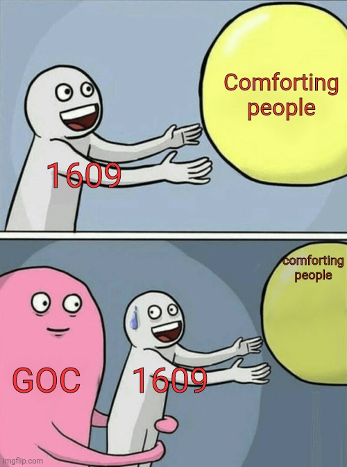 Red text, because why not? | Comforting people; 1609; comforting people; GOC; 1609 | image tagged in memes,running away balloon | made w/ Imgflip meme maker