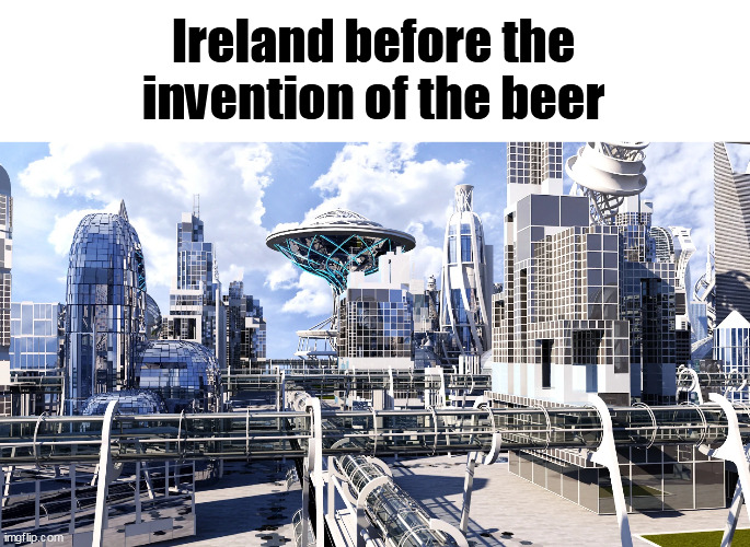 Ireland before the invention of the beer | image tagged in memes,offensive,ireland | made w/ Imgflip meme maker