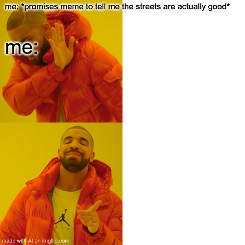 Surprised Pikachu Meme | me: *promises meme to tell me the streets are actually good*; me: | image tagged in memes,surprised pikachu | made w/ Imgflip meme maker