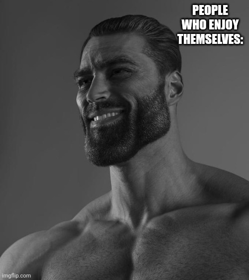 Sigma Male | PEOPLE WHO ENJOY THEMSELVES: | image tagged in sigma male | made w/ Imgflip meme maker
