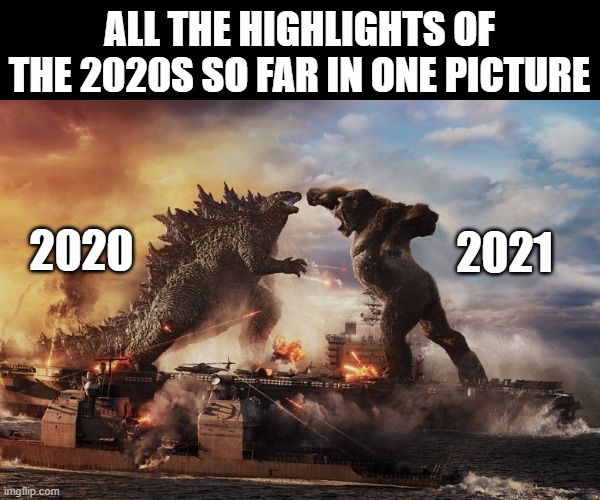 Godzilla vs King Kong | ALL THE HIGHLIGHTS OF THE 2020S SO FAR IN ONE PICTURE; 2021; 2020 | image tagged in godzilla,king kong,godzilla vs kong,2020,2021 | made w/ Imgflip meme maker