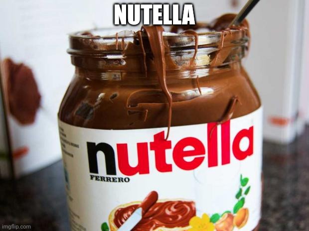 nutella | NUTELLA | image tagged in nutella | made w/ Imgflip meme maker