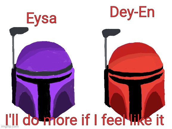 No they are not Mandalorian | Dey-En; Eysa; I'll do more if I feel like it | image tagged in blank white template | made w/ Imgflip meme maker