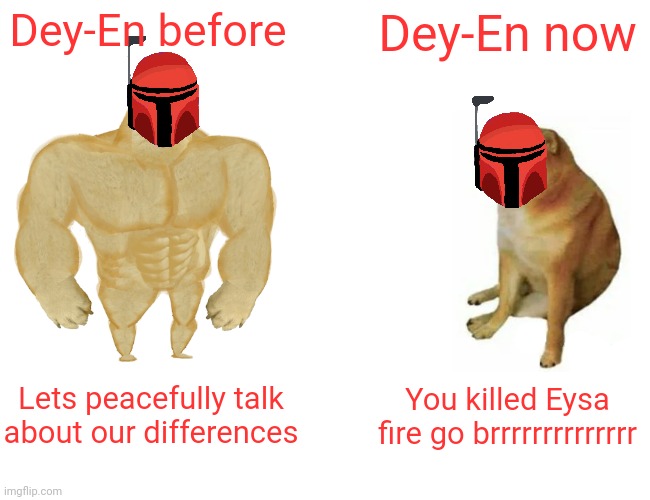 An uncreative title for a meme that I posted before but on a different template. | Dey-En before; Dey-En now; Lets peacefully talk about our differences; You killed Eysa fire go brrrrrrrrrrrrrr | image tagged in memes,buff doge vs cheems | made w/ Imgflip meme maker