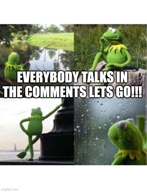 blank kermit waiting | EVERYBODY TALKS IN THE COMMENTS LETS GO!!! | image tagged in blank kermit waiting | made w/ Imgflip meme maker