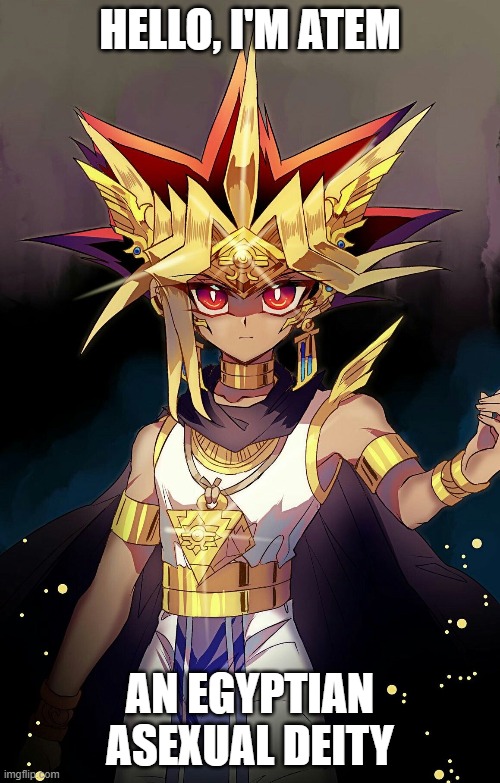 YES, A God of Games! | HELLO, I'M ATEM; AN EGYPTIAN ASEXUAL DEITY | image tagged in asexual,memes,deities,yugioh,funny,moving hearts | made w/ Imgflip meme maker