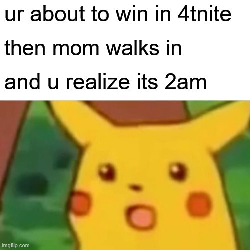 FortNIGHT meme | ur about to win in 4tnite; then mom walks in; and u realize its 2am | image tagged in memes,surprised pikachu | made w/ Imgflip meme maker