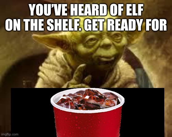 Dead meme go brrr | YOU’VE HEARD OF ELF ON THE SHELF. GET READY FOR | image tagged in dead memes,yoda,soda,elf on a shelf | made w/ Imgflip meme maker