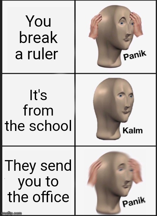 Panik Kalm Panik Meme | You break a ruler It's from the school They send you to the office | image tagged in memes,panik kalm panik | made w/ Imgflip meme maker