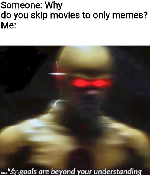 I do this a lot | Someone: Why do you skip movies to only memes?
Me: | image tagged in my goals are beyond your understanding,reverse flash | made w/ Imgflip meme maker