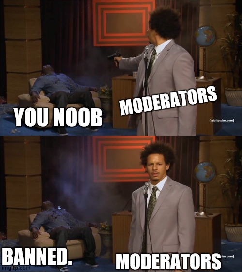 Who Killed Hannibal | MODERATORS; YOU NOOB; BANNED. MODERATORS | image tagged in memes,who killed hannibal | made w/ Imgflip meme maker
