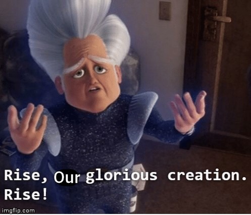 Rise my glorious creation | Our | image tagged in rise my glorious creation | made w/ Imgflip meme maker