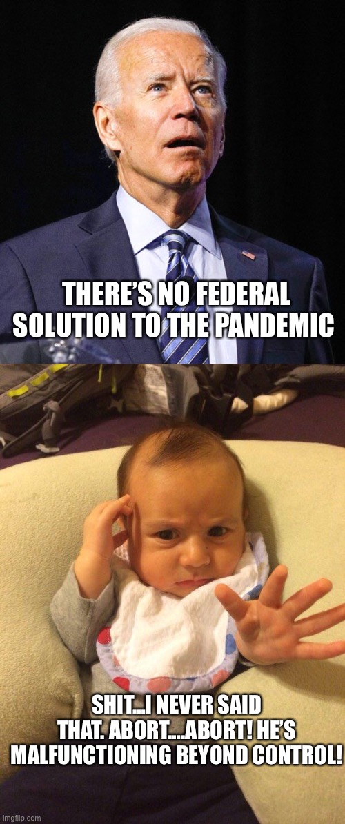 THERE’S NO FEDERAL SOLUTION TO THE PANDEMIC; SHIT…I NEVER SAID THAT. ABORT….ABORT! HE’S MALFUNCTIONING BEYOND CONTROL! | image tagged in joe biden,tv psychic baby | made w/ Imgflip meme maker