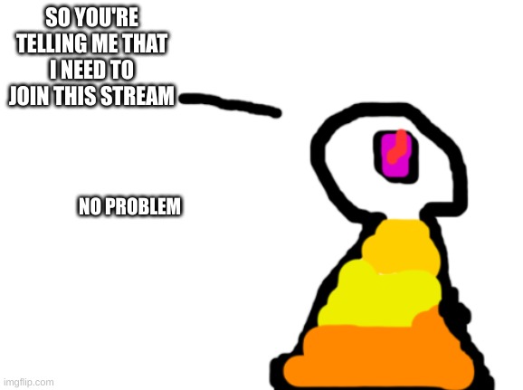 Sir_New_Year_Deja | SO YOU'RE TELLING ME THAT I NEED TO JOIN THIS STREAM; NO PROBLEM | image tagged in sir_deja | made w/ Imgflip meme maker