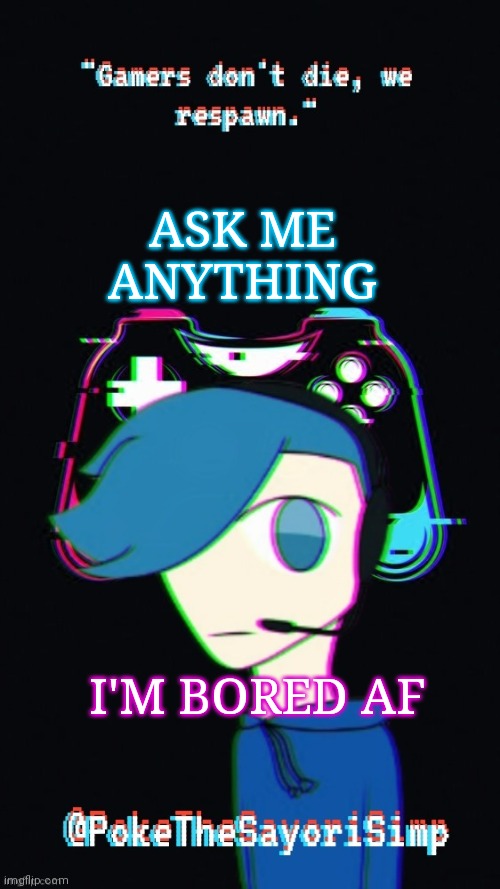 Pokes third gaming temp | ASK ME ANYTHING; I'M BORED AF | image tagged in pokes third gaming temp | made w/ Imgflip meme maker